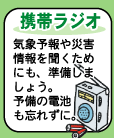 【携帯ラジオ】--気象予報や災害情報を聞くためにも準備しましょう。予備の電池も忘れずに。