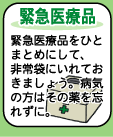 【緊急医療品】--緊急医療品をひとまとめにして、非常袋に入れておきましょう。病気の方はその薬を忘れずに。